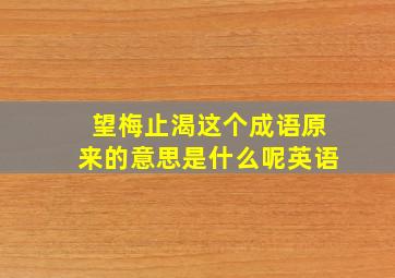 望梅止渴这个成语原来的意思是什么呢英语