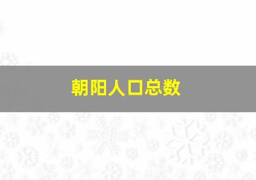 朝阳人口总数