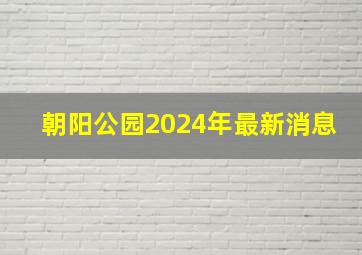 朝阳公园2024年最新消息