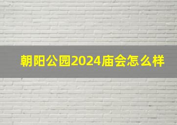 朝阳公园2024庙会怎么样