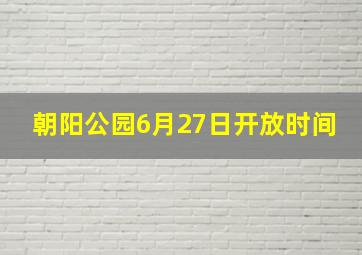 朝阳公园6月27日开放时间