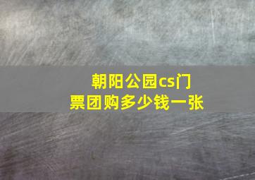 朝阳公园cs门票团购多少钱一张