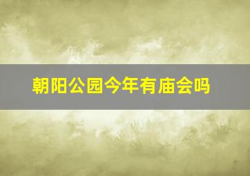 朝阳公园今年有庙会吗