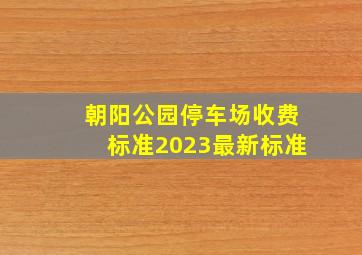 朝阳公园停车场收费标准2023最新标准