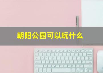 朝阳公园可以玩什么