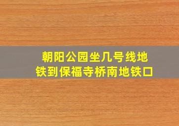 朝阳公园坐几号线地铁到保福寺桥南地铁口