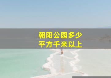 朝阳公园多少平方千米以上