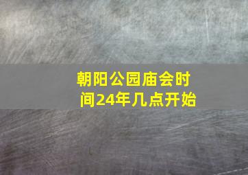 朝阳公园庙会时间24年几点开始