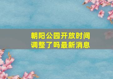 朝阳公园开放时间调整了吗最新消息