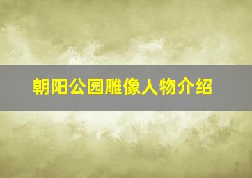 朝阳公园雕像人物介绍