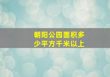 朝阳公园面积多少平方千米以上