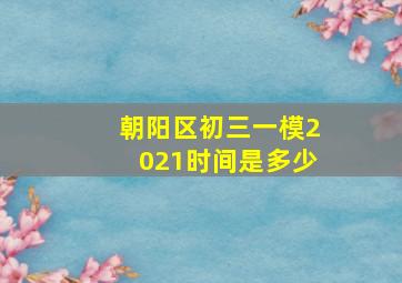 朝阳区初三一模2021时间是多少