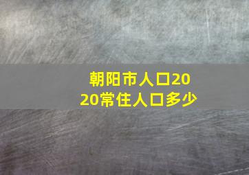 朝阳市人口2020常住人口多少