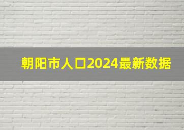 朝阳市人口2024最新数据