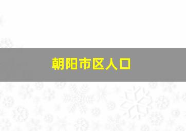 朝阳市区人口