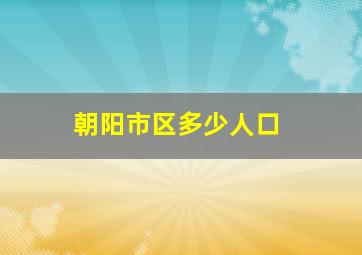 朝阳市区多少人口