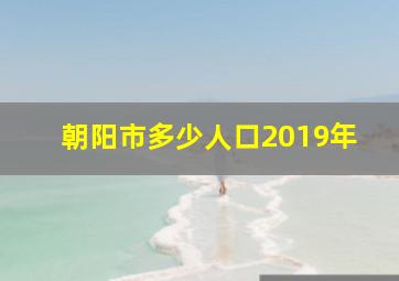 朝阳市多少人口2019年