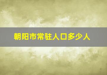 朝阳市常驻人口多少人