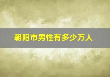 朝阳市男性有多少万人