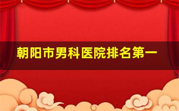 朝阳市男科医院排名第一