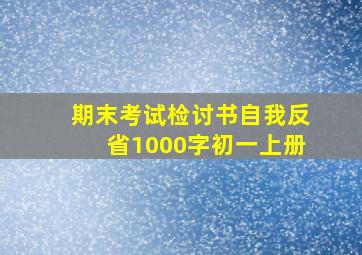 期末考试检讨书自我反省1000字初一上册