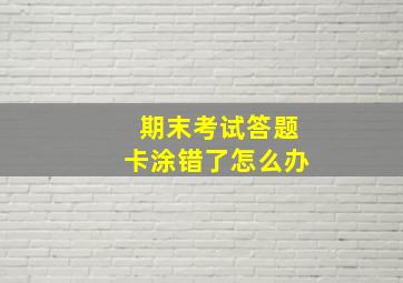 期末考试答题卡涂错了怎么办