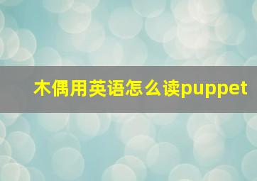 木偶用英语怎么读puppet