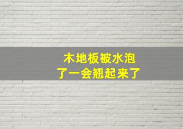 木地板被水泡了一会翘起来了