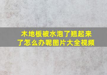 木地板被水泡了翘起来了怎么办呢图片大全视频