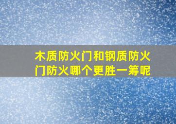 木质防火门和钢质防火门防火哪个更胜一筹呢