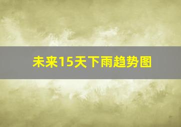 未来15天下雨趋势图