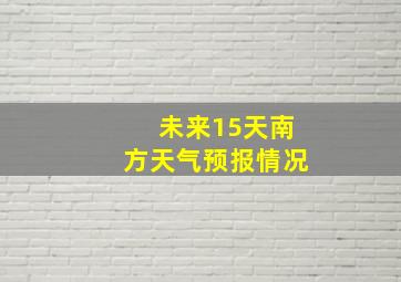 未来15天南方天气预报情况