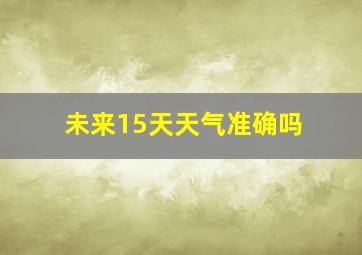 未来15天天气准确吗