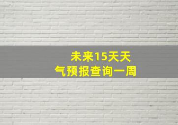 未来15天天气预报查询一周