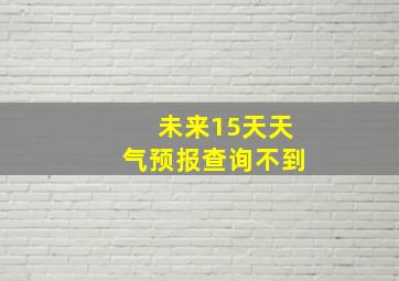 未来15天天气预报查询不到