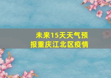 未来15天天气预报重庆江北区疫情