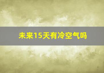 未来15天有冷空气吗