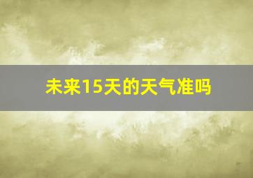 未来15天的天气准吗