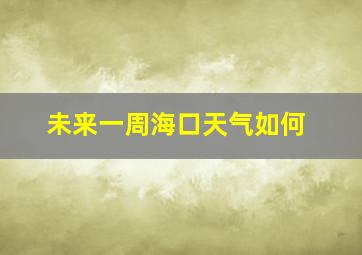 未来一周海口天气如何