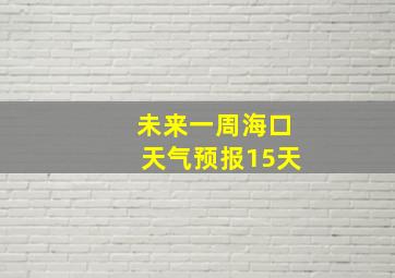 未来一周海口天气预报15天