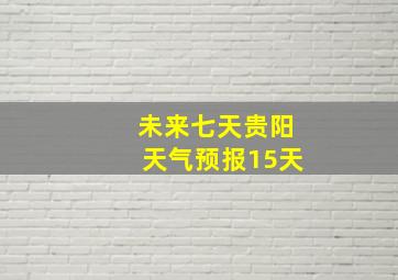 未来七天贵阳天气预报15天