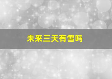 未来三天有雪吗