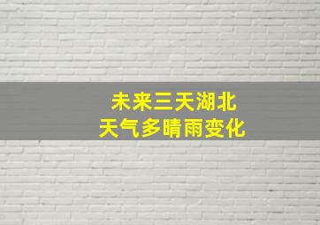 未来三天湖北天气多晴雨变化