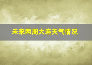 未来两周大连天气情况