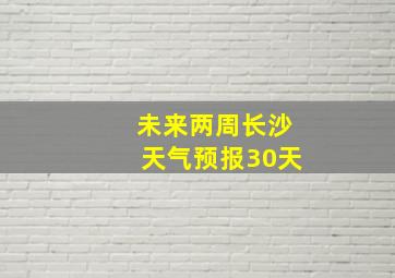 未来两周长沙天气预报30天