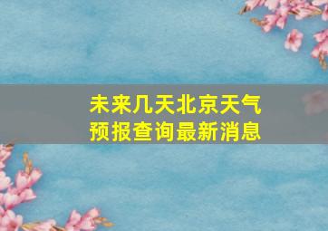 未来几天北京天气预报查询最新消息