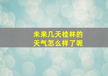 未来几天桂林的天气怎么样了呢