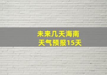 未来几天海南天气预报15天