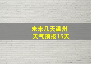 未来几天温州天气预报15天