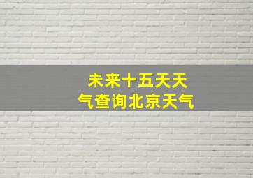 未来十五天天气查询北京天气